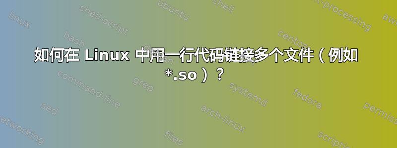 如何在 Linux 中用一行代码链接多个文件（例如 *.so）？