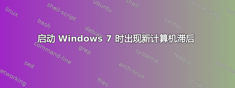 启动 Windows 7 时出现新计算机滞后