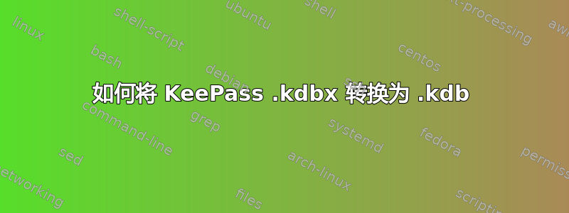 如何将 KeePass .kdbx 转换为 .kdb