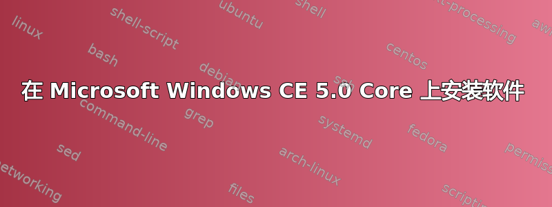 在 Microsoft Windows CE 5.0 Core 上安装软件