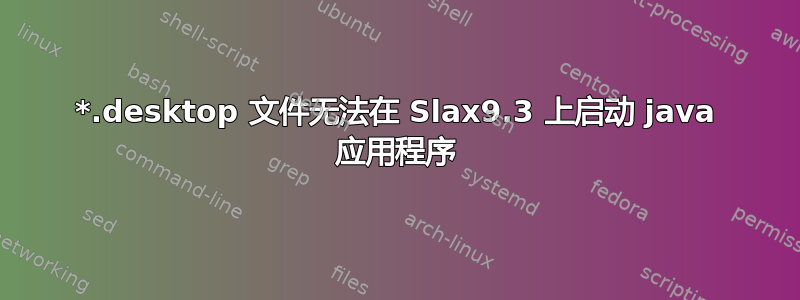 *.desktop 文件无法在 Slax9.3 上启动 java 应用程序