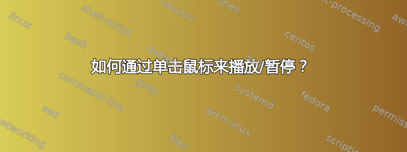 如何通过单击鼠标来播放/暂停？