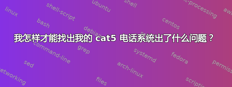 我怎样才能找出我的 cat5 电话系统出了什么问题？