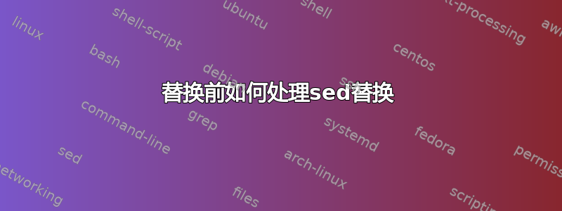 替换前如何处理sed替换