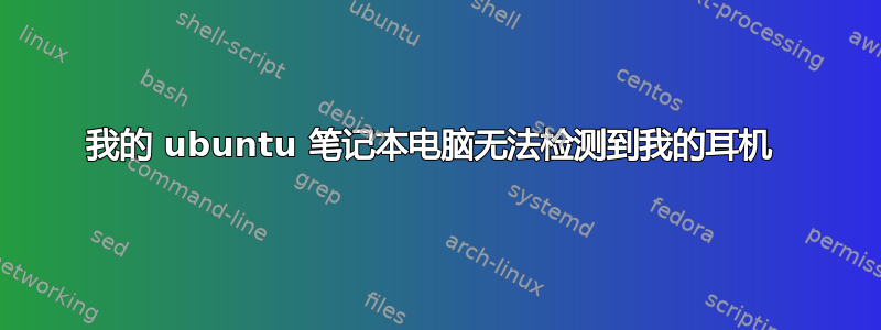 我的 ubuntu 笔记本电脑无法检测到我的耳机 