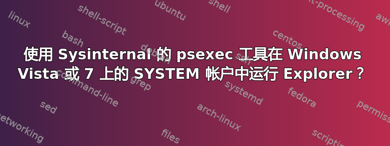 使用 Sysinternal 的 psexec 工具在 Windows Vista 或 7 上的 SYSTEM 帐户中运行 Explorer？