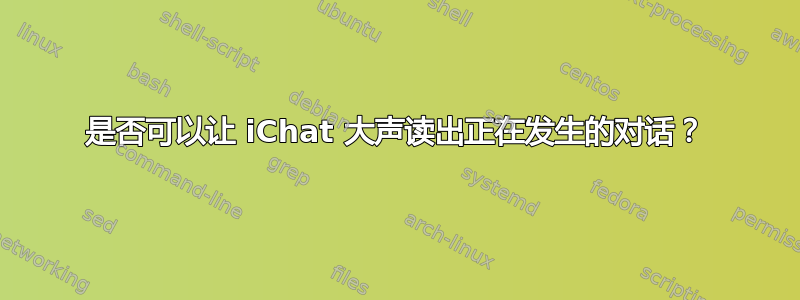 是否可以让 iChat 大声读出正在发生的对话？