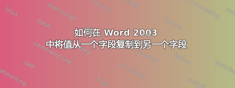 如何在 Word 2003 中将值从一个字段复制到另一个字段