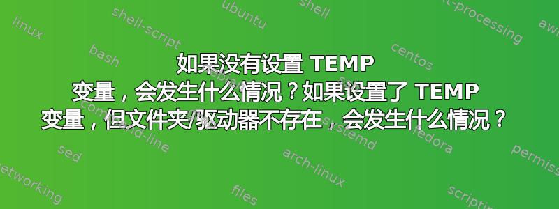 如果没有设置 TEMP 变量，会发生什么情况？如果设置了 TEMP 变量，但文件夹/驱动器不存在，会发生什么情况？