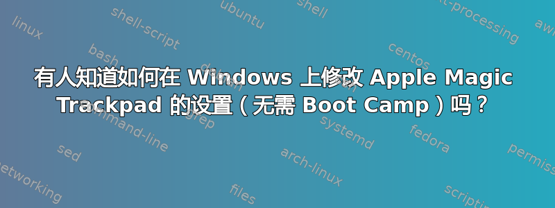 有人知道如何在 Windows 上修改 Apple Magic Trackpad 的设置（无需 Boot Camp）吗？