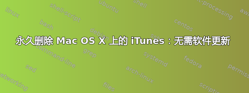 永久删除 Mac OS X 上的 iTunes：无需软件更新