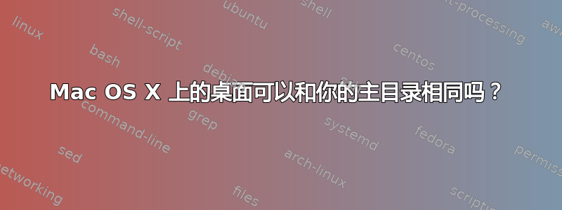 Mac OS X 上的桌面可以和你的主目录相同吗？