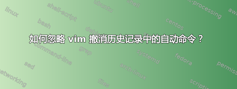 如何忽略 vim 撤消历史记录中的自动命令？