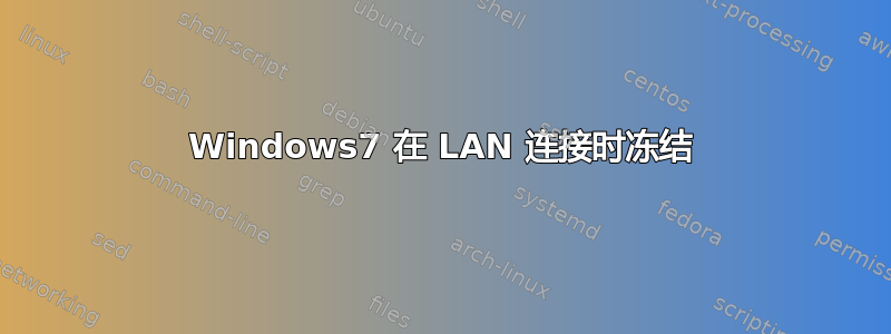 Windows7 在 LAN 连接时冻结