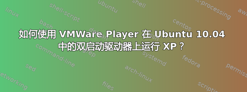 如何使用 VMWare Player 在 Ubuntu 10.04 中的双启动驱动器上运行 XP？