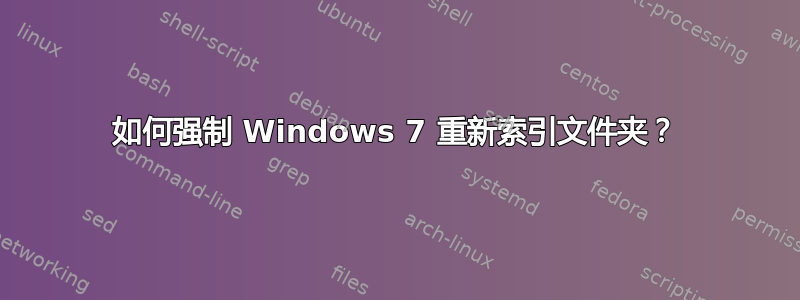 如何强制 Windows 7 重新索引文件夹？