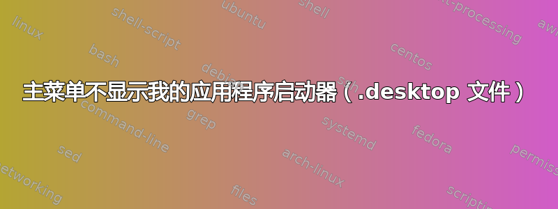 主菜单不显示我的应用程序启动器（.desktop 文件）