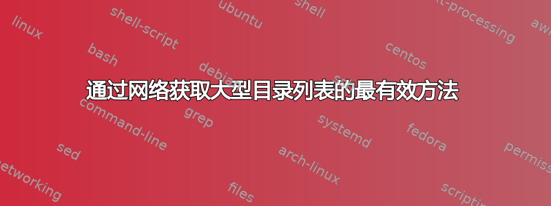 通过网络获取大型目录列表的最有效方法