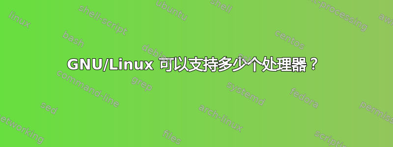 GNU/Linux 可以支持多少个处理器？