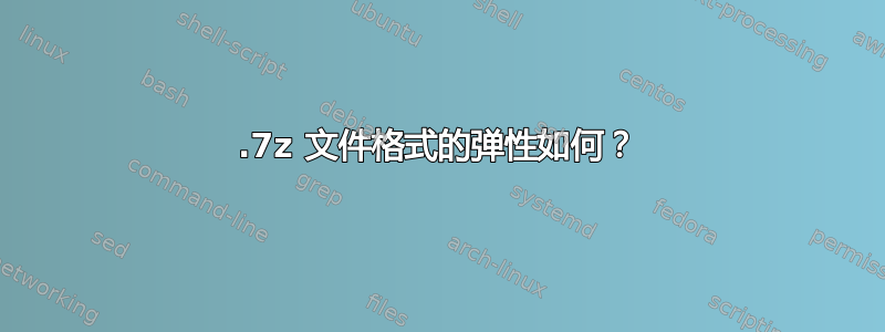 .7z 文件格式的弹性如何？