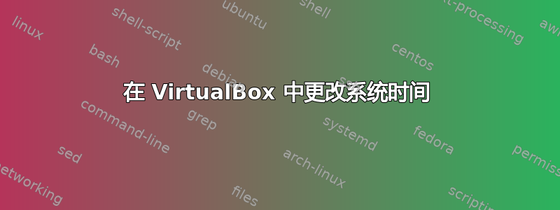 在 VirtualBox 中更改系统时间