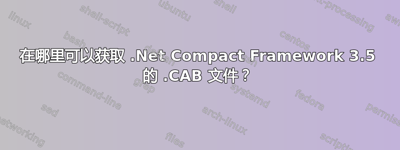 在哪里可以获取 .Net Compact Framework 3.5 的 .CAB 文件？