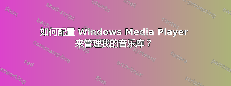 如何配置 Windows Media Player 来管理我的音乐库？