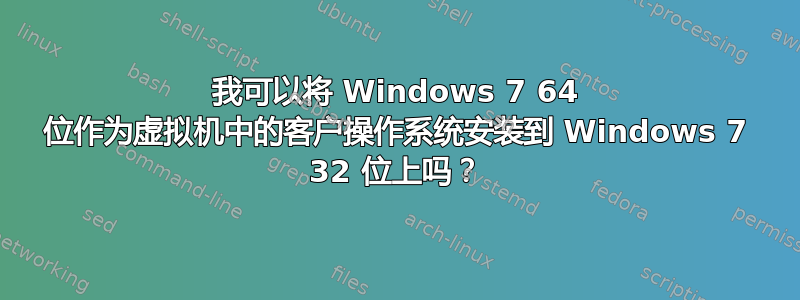 我可以将 Windows 7 64 位作为虚拟机中的客户操作系统安装到 Windows 7 32 位上吗？