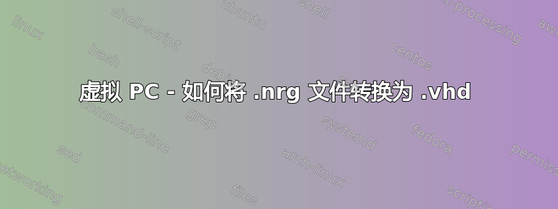 虚拟 PC - 如何将 .nrg 文件转换为 .vhd