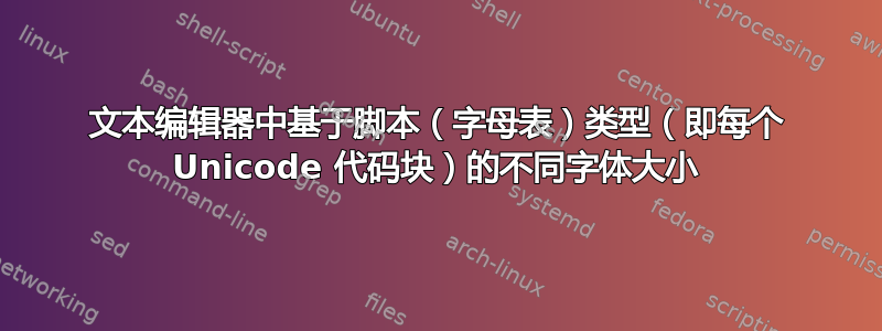 文本编辑器中基于脚本（字母表）类型（即每个 Unicode 代码块）的不同字体大小