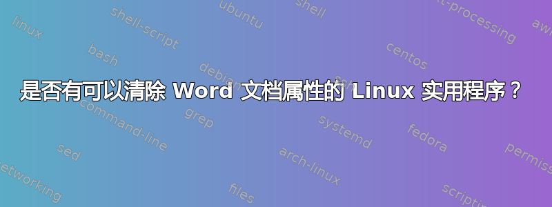 是否有可以清除 Word 文档属性的 Linux 实用程序？