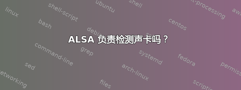 ALSA 负责检测声卡吗？