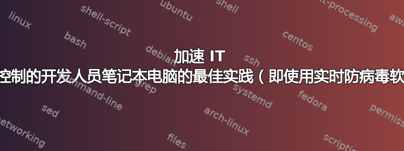 加速 IT 部门控制的开发人员笔记本电脑的最佳实践（即使用实时防病毒软件）