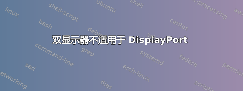 双显示器不适用于 DisplayPort