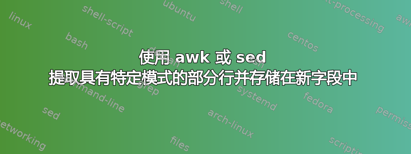 使用 awk 或 sed 提取具有特定模式的部分行并存储在新字段中