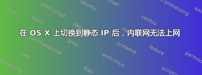 在 OS X 上切换到静态 IP 后，内联网无法上网