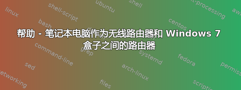 帮助 - 笔记本电脑作为无线路由器和 Windows 7 盒子之间的路由器