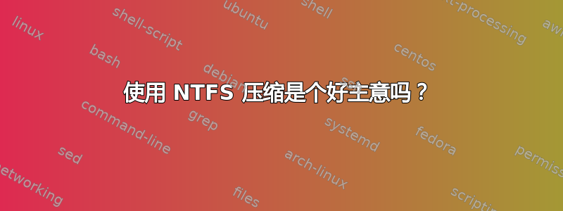 使用 NTFS 压缩是个好主意吗？