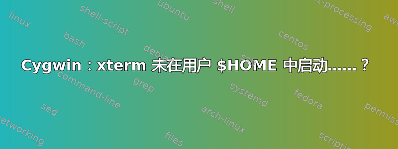 Cygwin：xterm 未在用户 $HOME 中启动……？