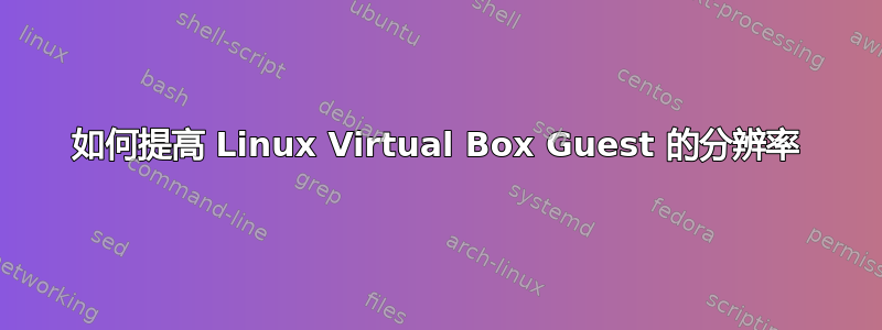 如何提高 Linux Virtual Box Guest 的分辨率