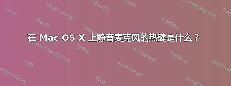 在 Mac OS X 上静音麦克风的热键是什么？