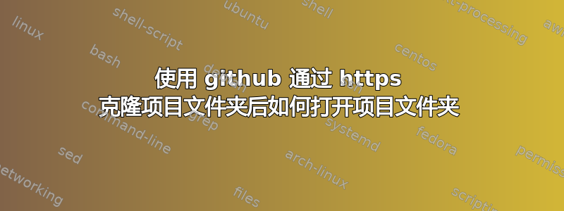 使用 github 通过 https 克隆项目文件夹后如何打开项目文件夹