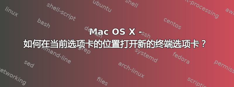 Mac OS X - 如何在当前选项卡的位置打开新的终端选项卡？