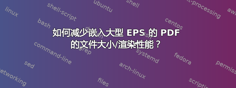 如何减少嵌入大型 EPS 的 PDF 的文件大小/渲染性能？