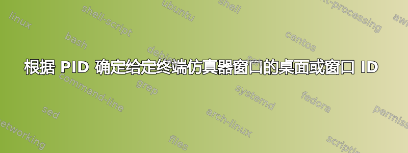 根据 PID 确定给定终端仿真器窗口的桌面或窗口 ID