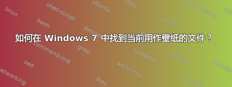 如何在 Windows 7 中找到当前用作壁纸的文件？