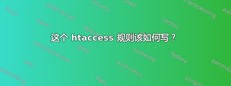 这个 htaccess 规则该如何写？