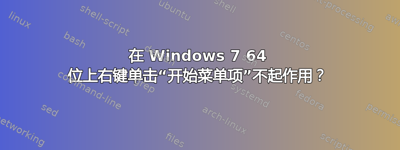 在 Windows 7 64 位上右键单击“开始菜单项”不起作用？