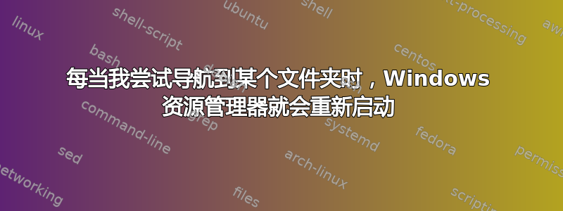 每当我尝试导航到某个文件夹时，Windows 资源管理器就会重新启动