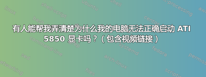 有人能帮我弄清楚为什么我的电脑无法正确启动 ATI 5850 显卡吗？（包含视频链接）